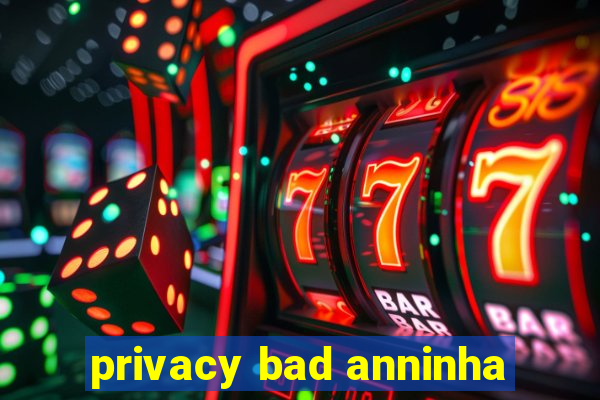 privacy bad anninha